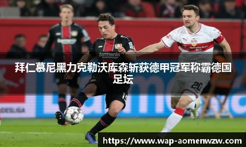 拜仁慕尼黑力克勒沃库森斩获德甲冠军称霸德国足坛