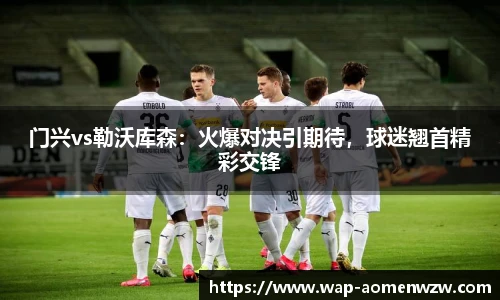 门兴vs勒沃库森：火爆对决引期待，球迷翘首精彩交锋
