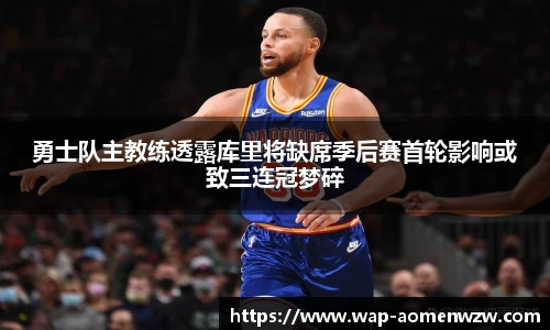 勇士队主教练透露库里将缺席季后赛首轮影响或致三连冠梦碎