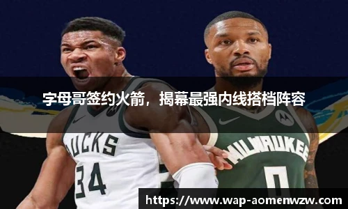 字母哥签约火箭，揭幕最强内线搭档阵容