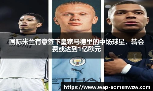 国际米兰有意签下皇家马德里的中场球星，转会费或达到1亿欧元