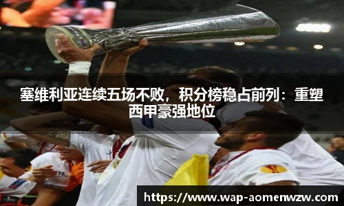 塞维利亚连续五场不败，积分榜稳占前列：重塑西甲豪强地位