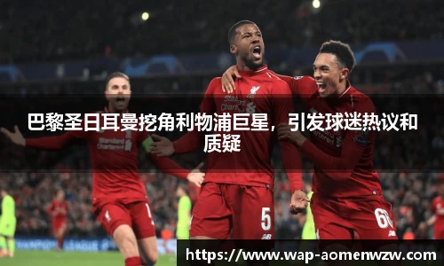 巴黎圣日耳曼挖角利物浦巨星，引发球迷热议和质疑