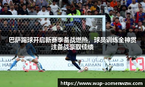 巴萨踢球开启新赛季备战燃热，球员训练全神贯注备战豪取佳绩