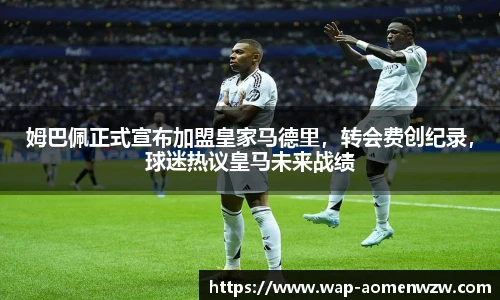 姆巴佩正式宣布加盟皇家马德里，转会费创纪录，球迷热议皇马未来战绩