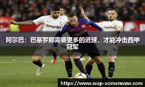 阿尔巴：巴塞罗那需要更多的进球，才能冲击西甲冠军