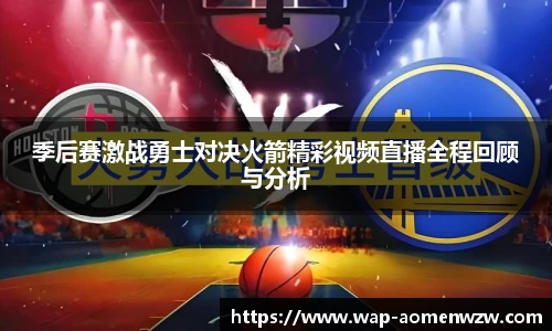 季后赛激战勇士对决火箭精彩视频直播全程回顾与分析