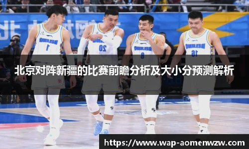 北京对阵新疆的比赛前瞻分析及大小分预测解析