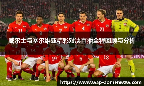 威尔士与塞尔维亚精彩对决直播全程回顾与分析