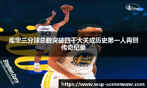库里三分球总数突破四千大关成历史第一人再创传奇纪录