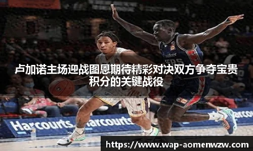 卢加诺主场迎战图恩期待精彩对决双方争夺宝贵积分的关键战役