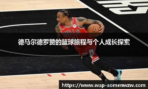 德马尔德罗赞的篮球旅程与个人成长探索