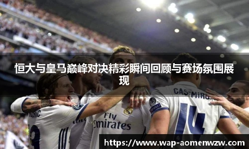 恒大与皇马巅峰对决精彩瞬间回顾与赛场氛围展现