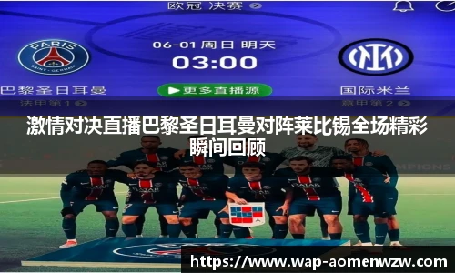 激情对决直播巴黎圣日耳曼对阵莱比锡全场精彩瞬间回顾