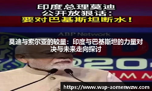莫迪与索尔亚的较量：印度与巴基斯坦的力量对决与未来走向探讨