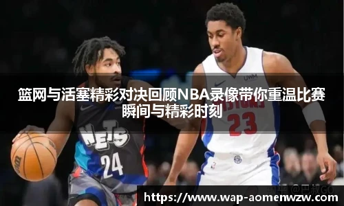 篮网与活塞精彩对决回顾NBA录像带你重温比赛瞬间与精彩时刻
