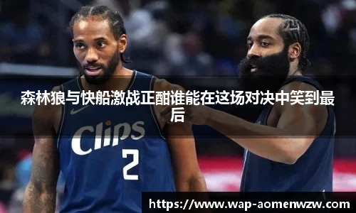 森林狼与快船激战正酣谁能在这场对决中笑到最后