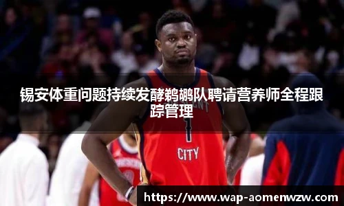 锡安体重问题持续发酵鹈鹕队聘请营养师全程跟踪管理